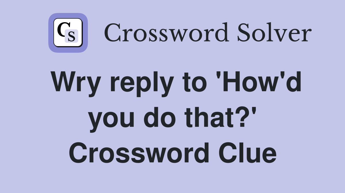 Wry reply to 'How'd you do that?' Crossword Clue