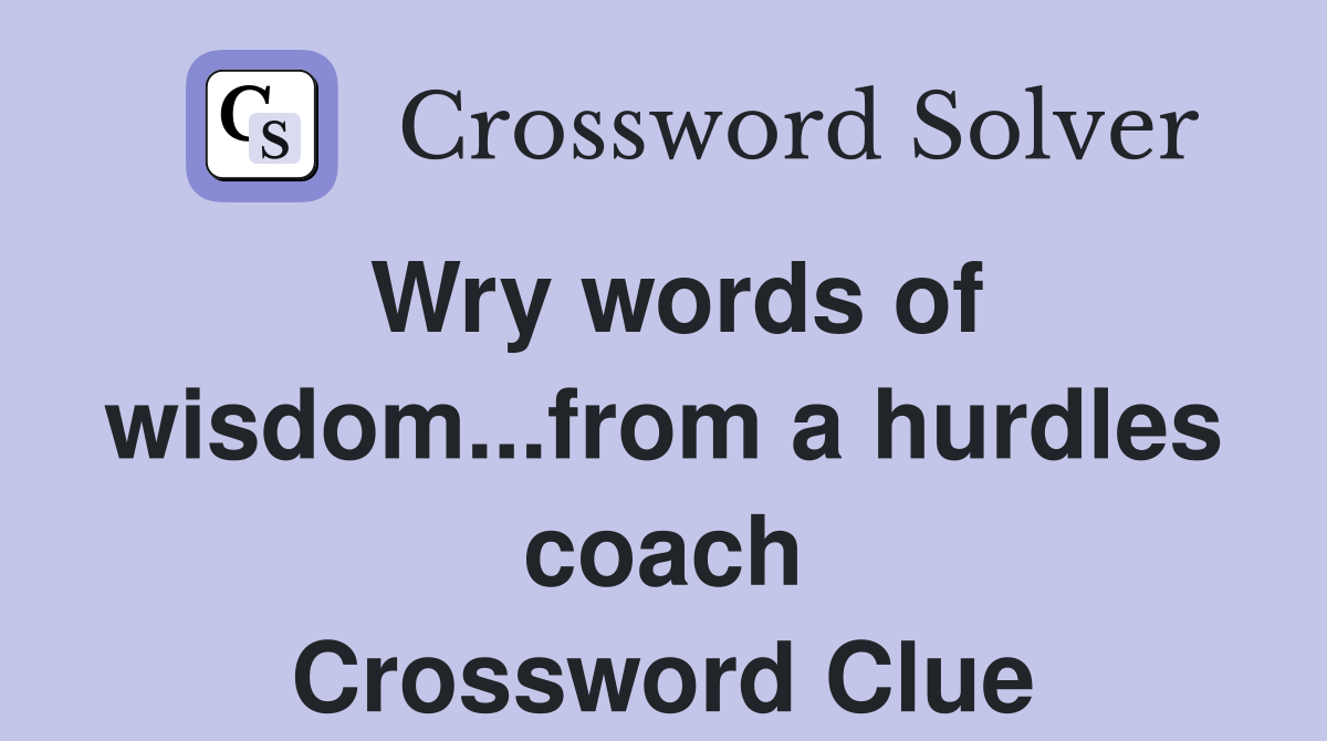 Wry words of wisdom...from a hurdles coach Crossword Clue