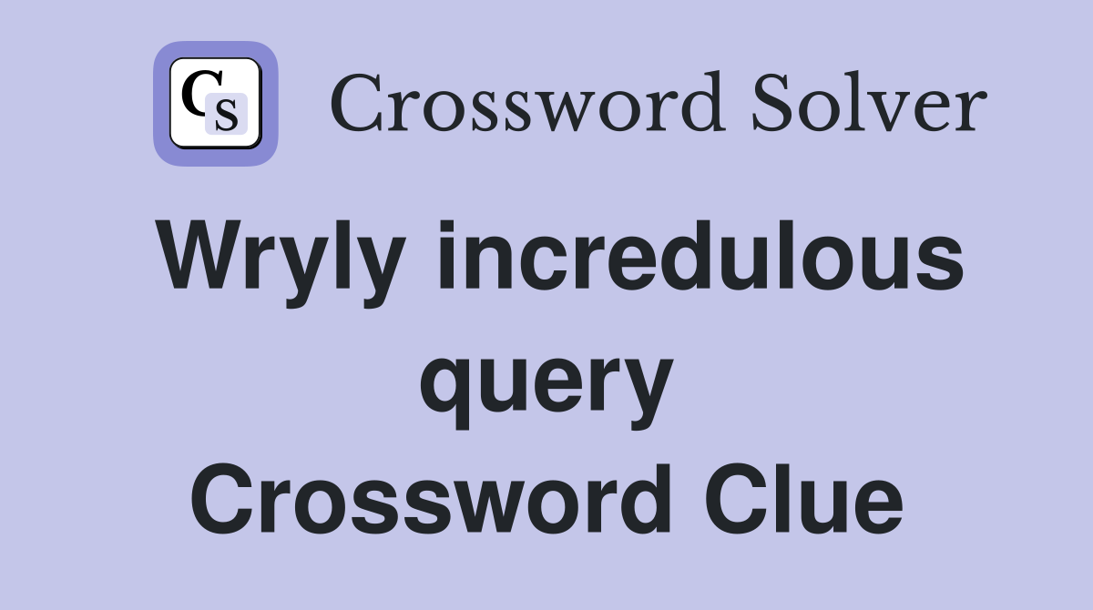 Wryly incredulous query Crossword Clue