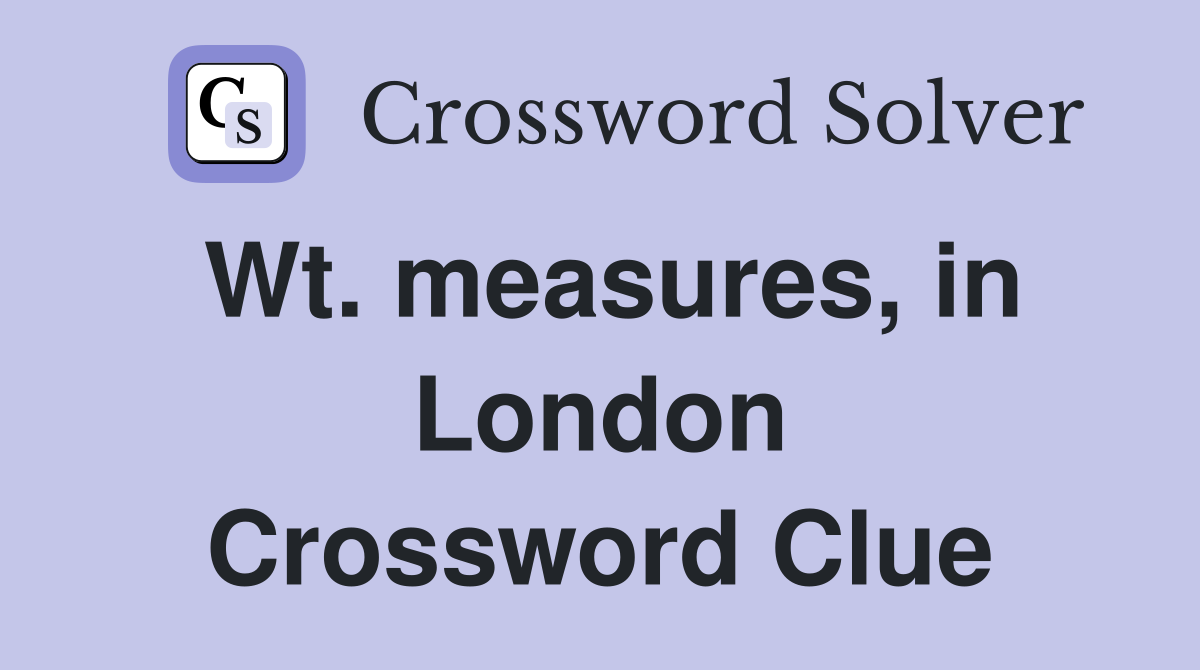 Wt. measures, in London Crossword Clue