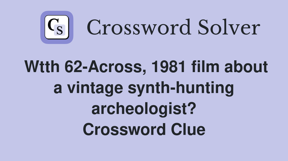 Wtth 62-Across, 1981 film about a vintage synth-hunting archeologist? Crossword Clue