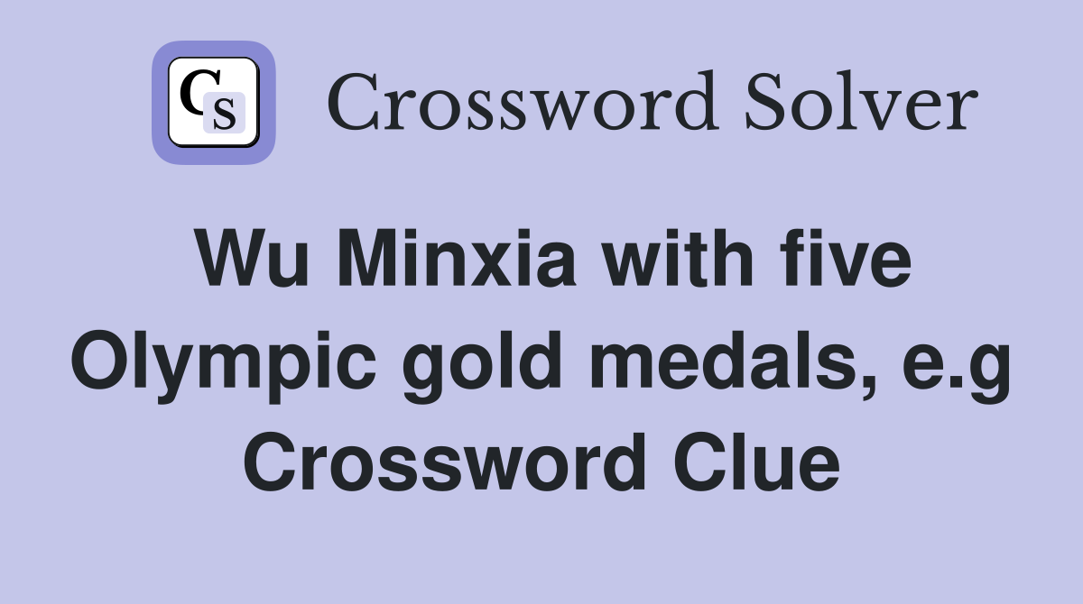 Wu Minxia with five Olympic gold medals, e.g Crossword Clue
