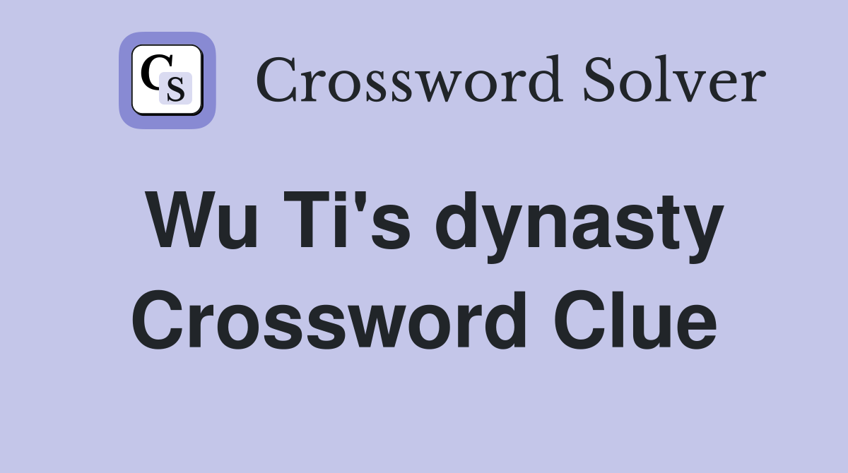 Wu Ti's dynasty Crossword Clue