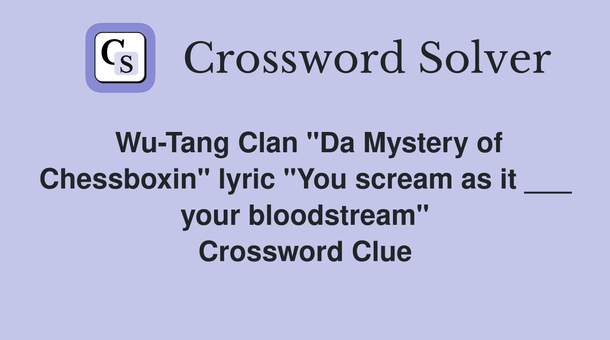Wu-Tang Clan "Da Mystery of Chessboxin" lyric "You scream as it ___ your bloodstream" Crossword Clue