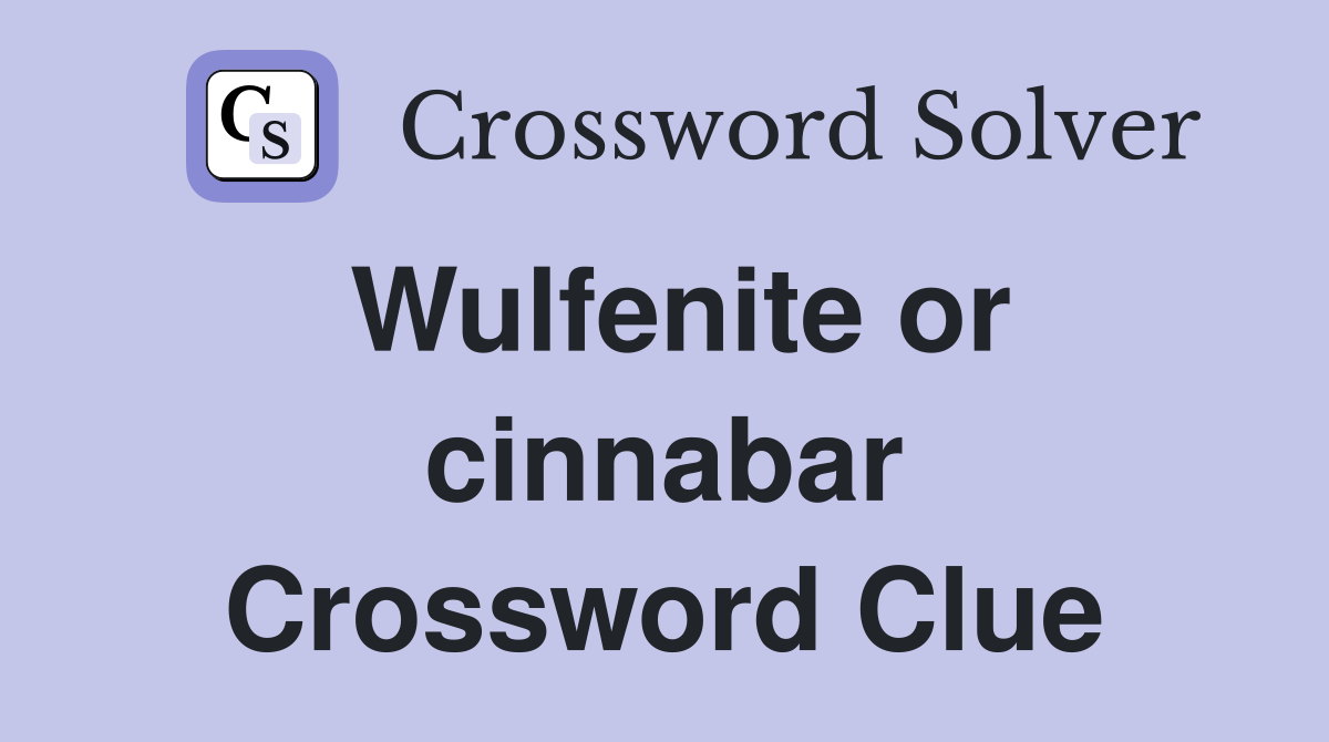 Wulfenite or cinnabar Crossword Clue
