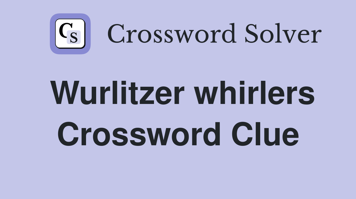 Wurlitzer whirlers Crossword Clue