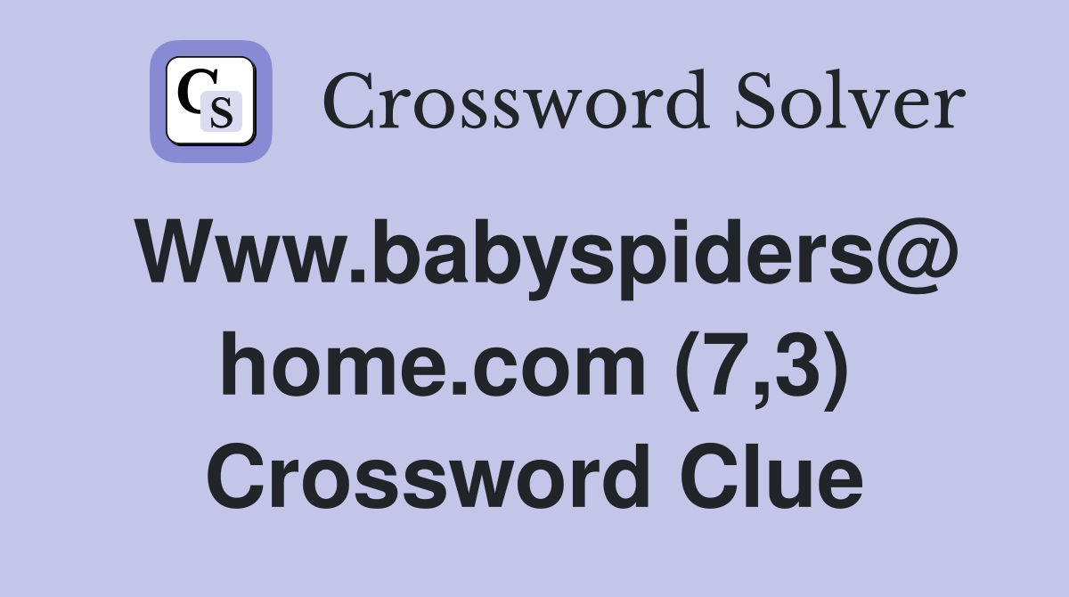 Www.babyspiders@ home.com (7,3) Crossword Clue