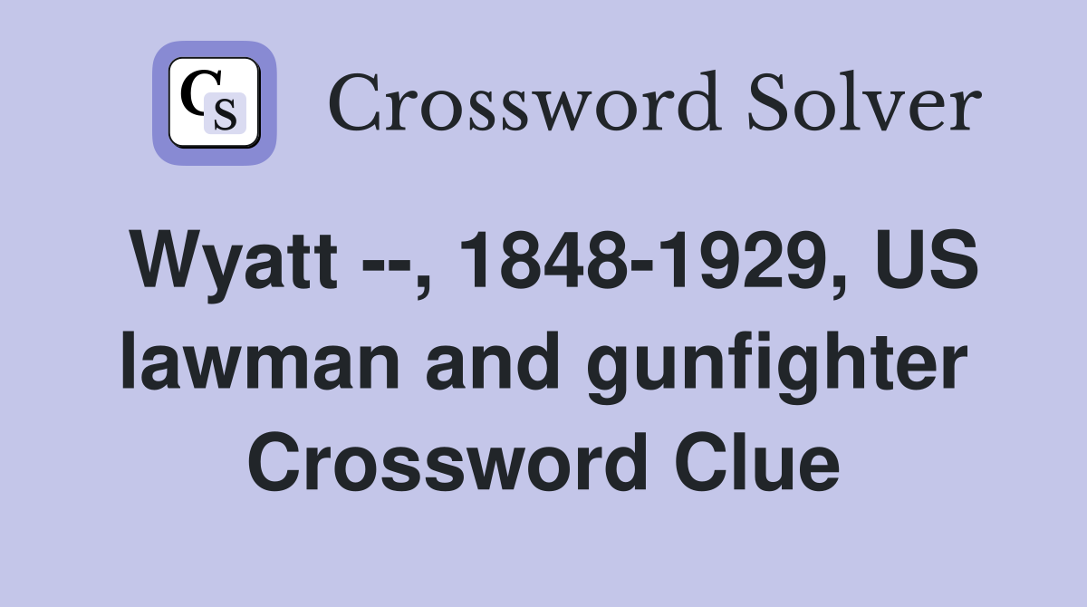 Wyatt --, 1848-1929, US lawman and gunfighter Crossword Clue