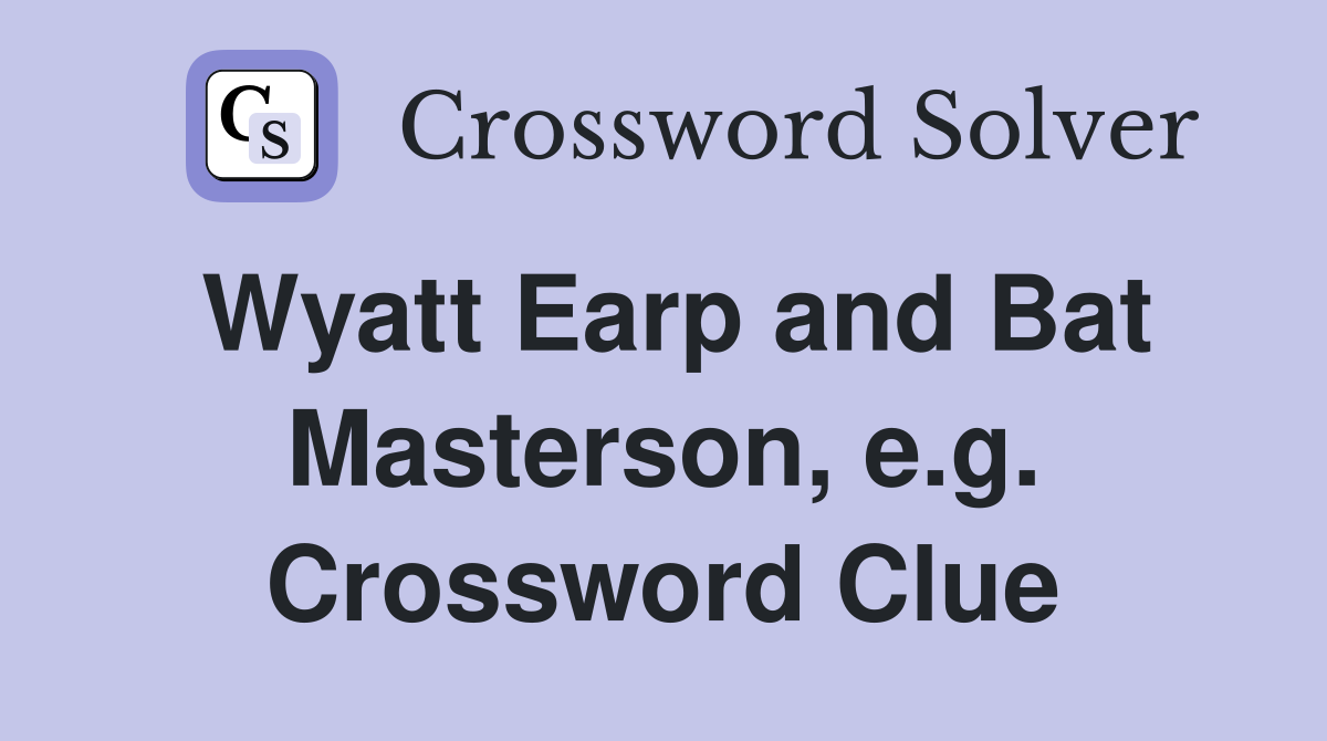 Wyatt Earp and Bat Masterson, e.g. Crossword Clue