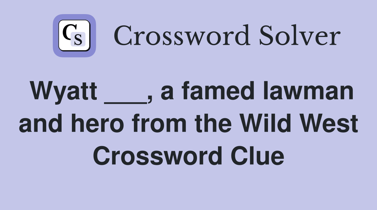 Wyatt ___, a famed lawman and hero from the Wild West Crossword Clue