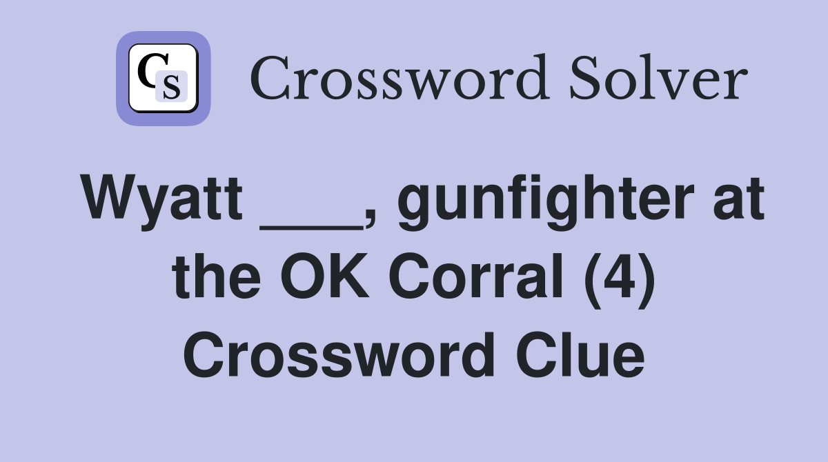 Wyatt ___, gunfighter at the OK Corral (4) Crossword Clue