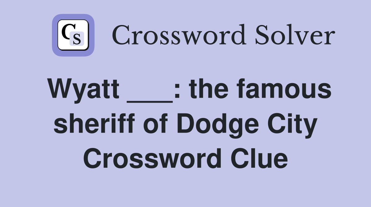 Wyatt ___: the famous sheriff of Dodge City Crossword Clue