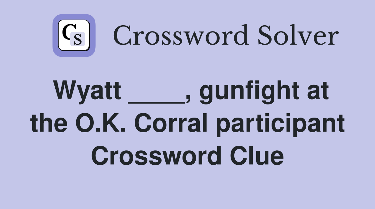 Wyatt ____, gunfight at the O.K. Corral participant Crossword Clue