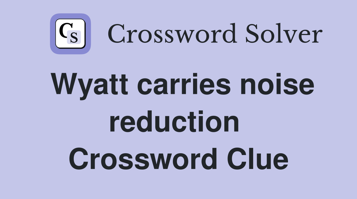 Wyatt carries noise reduction  Crossword Clue