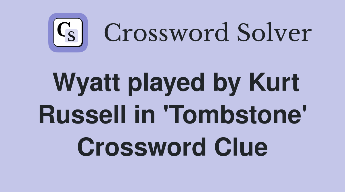 Wyatt played by Kurt Russell in 'Tombstone' Crossword Clue