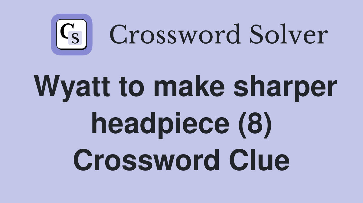 Wyatt to make sharper headpiece (8) Crossword Clue