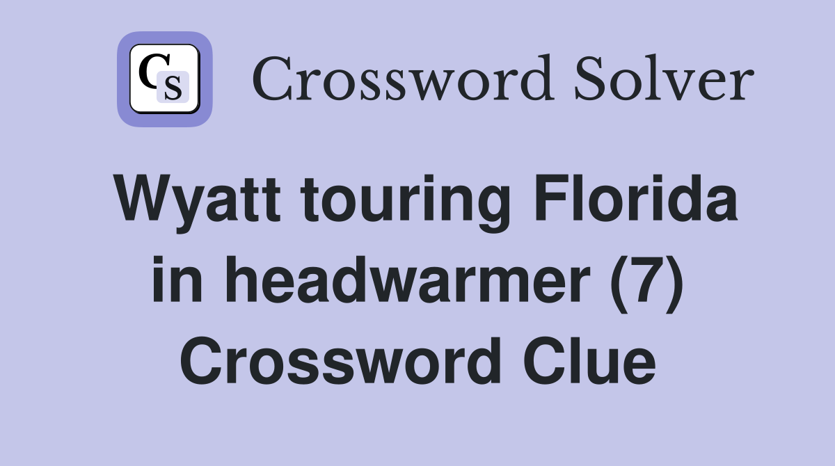 Wyatt touring Florida in headwarmer (7) Crossword Clue