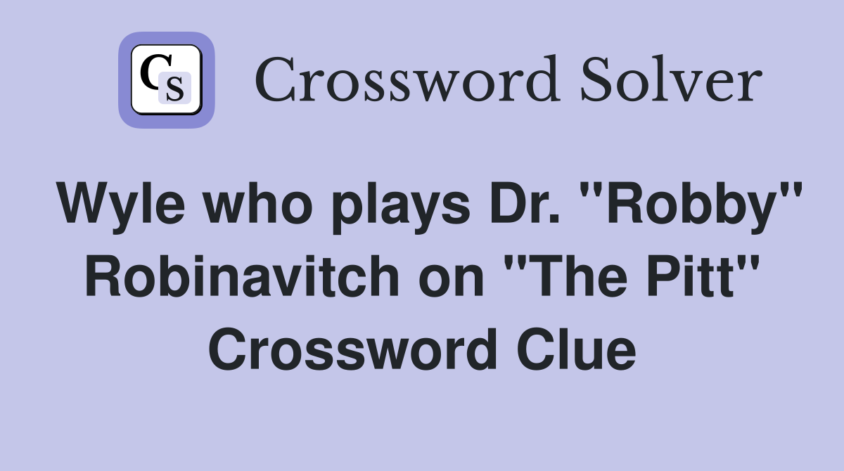 Wyle who plays Dr. "Robby" Robinavitch on "The Pitt" Crossword Clue