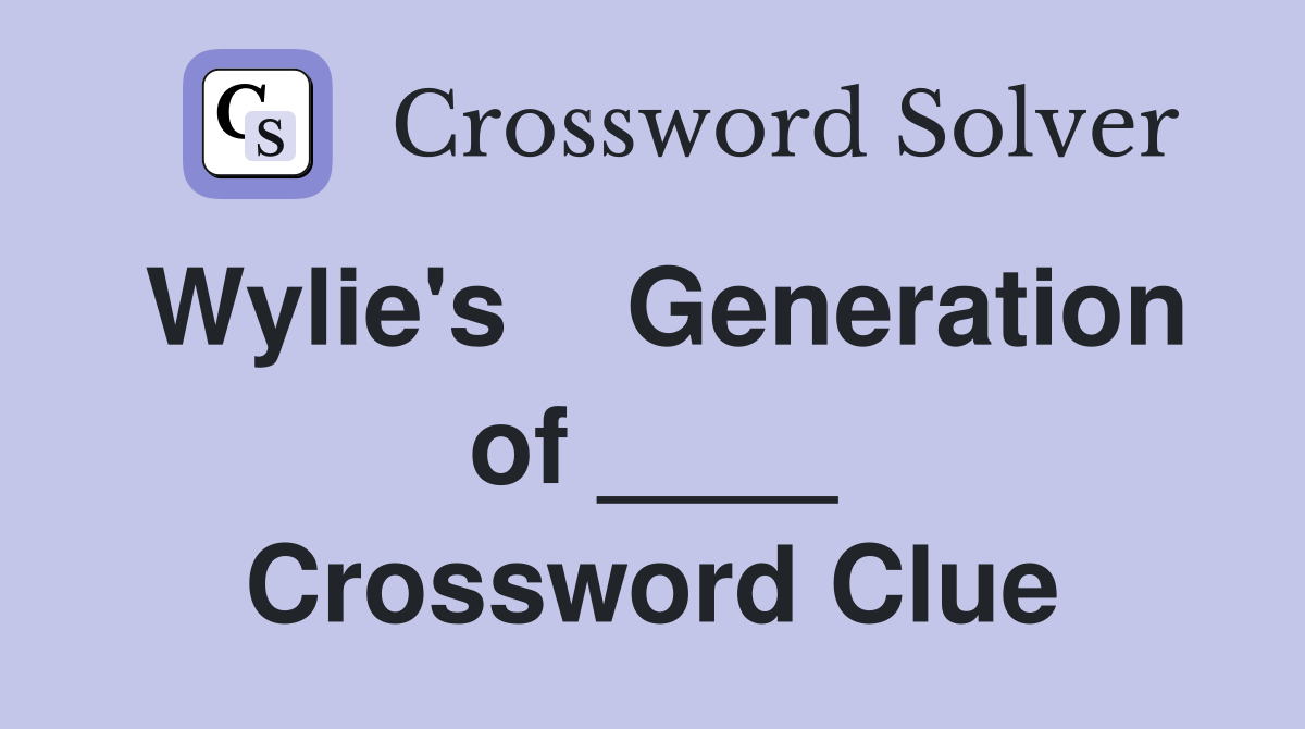 Wylie's    Generation of ____ Crossword Clue