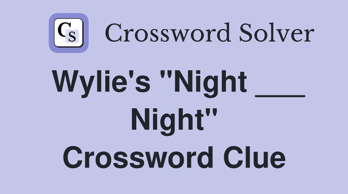 Wylie's "Night ___ Night" Crossword Clue