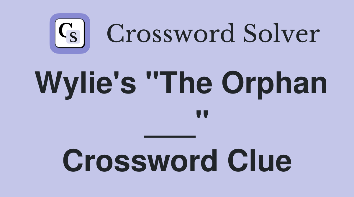 Wylie's "The Orphan ___" Crossword Clue