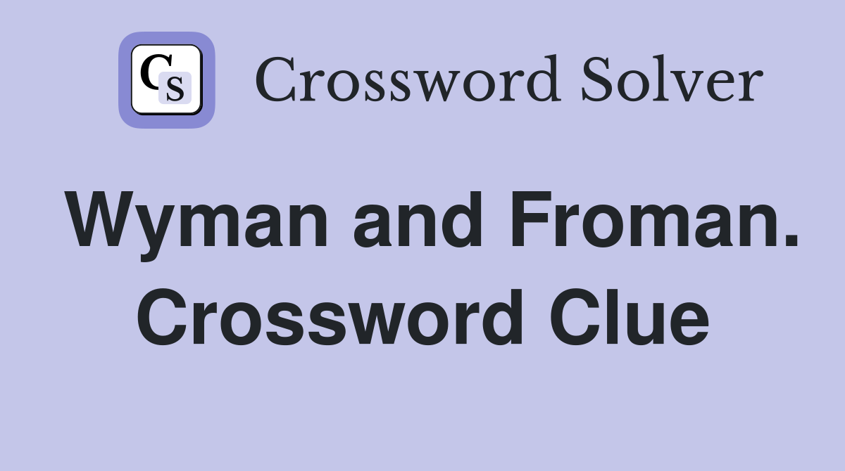 Wyman and Froman. Crossword Clue