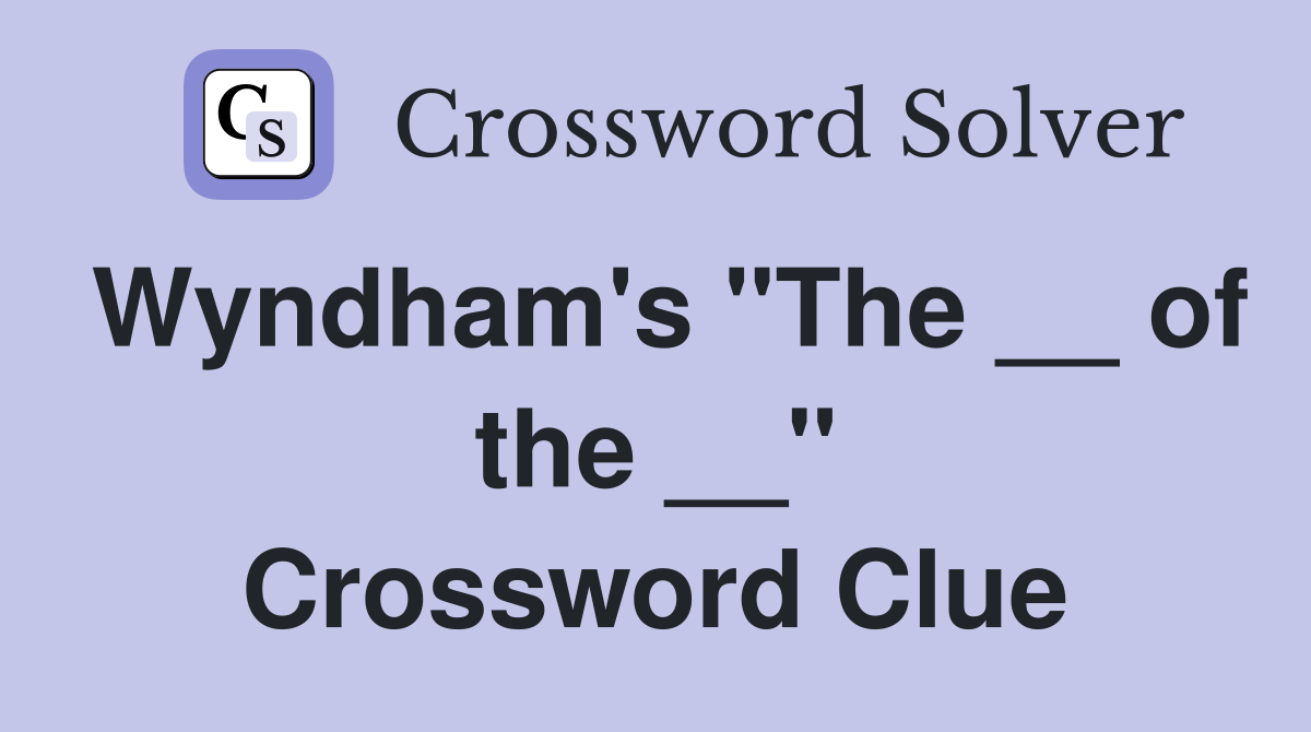 Wyndham's "The __ of the __" Crossword Clue