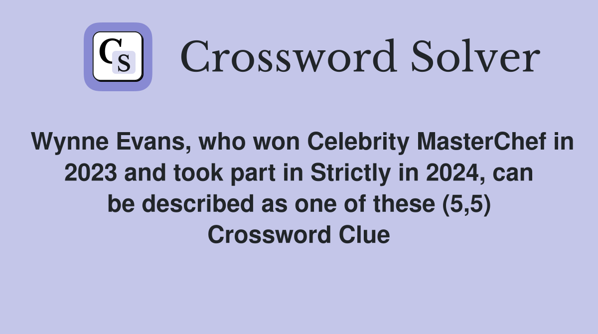 Wynne Evans, who won Celebrity MasterChef in 2023 and took part in Strictly in 2024, can be described as one of these (5,5) Crossword Clue