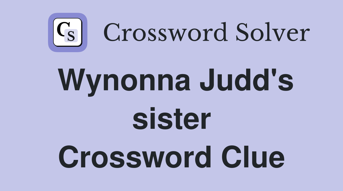 Wynonna Judd's sister Crossword Clue