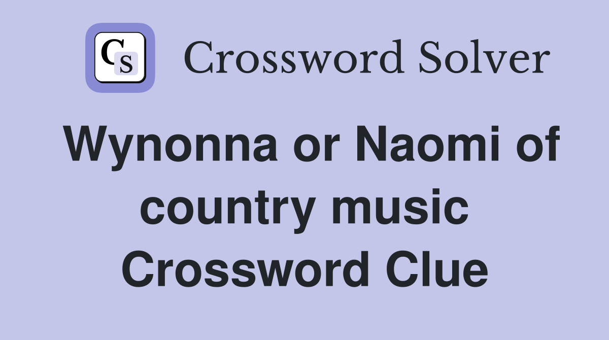 Wynonna or Naomi of country music Crossword Clue