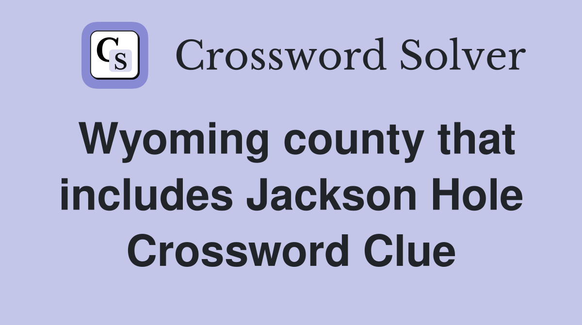Wyoming county that includes Jackson Hole Crossword Clue
