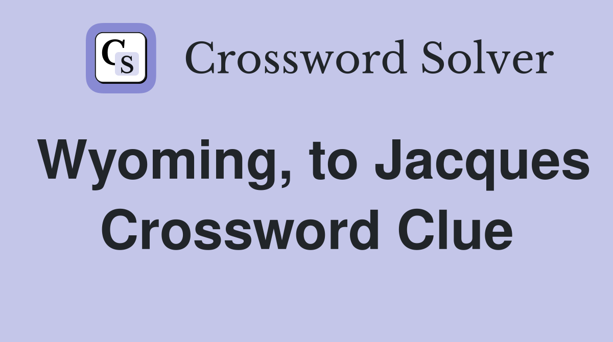 Wyoming, to Jacques Crossword Clue