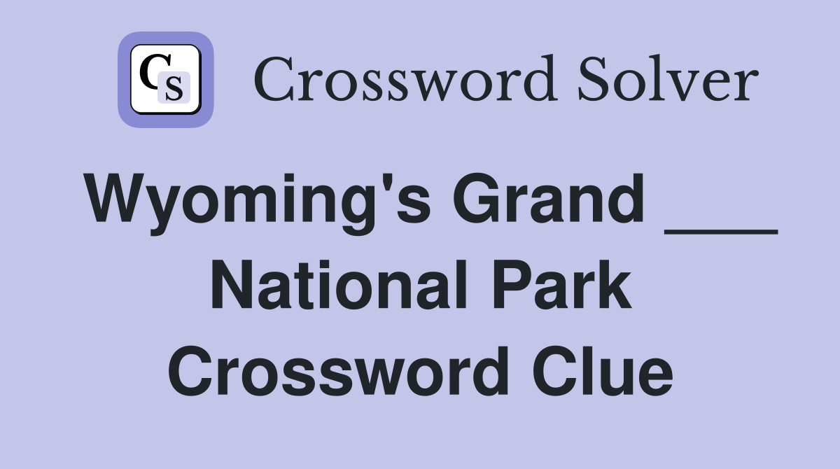 Wyoming's Grand ___ National Park Crossword Clue