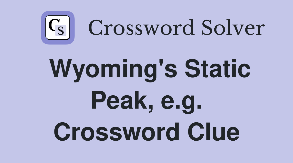Wyoming's Static Peak, e.g. Crossword Clue