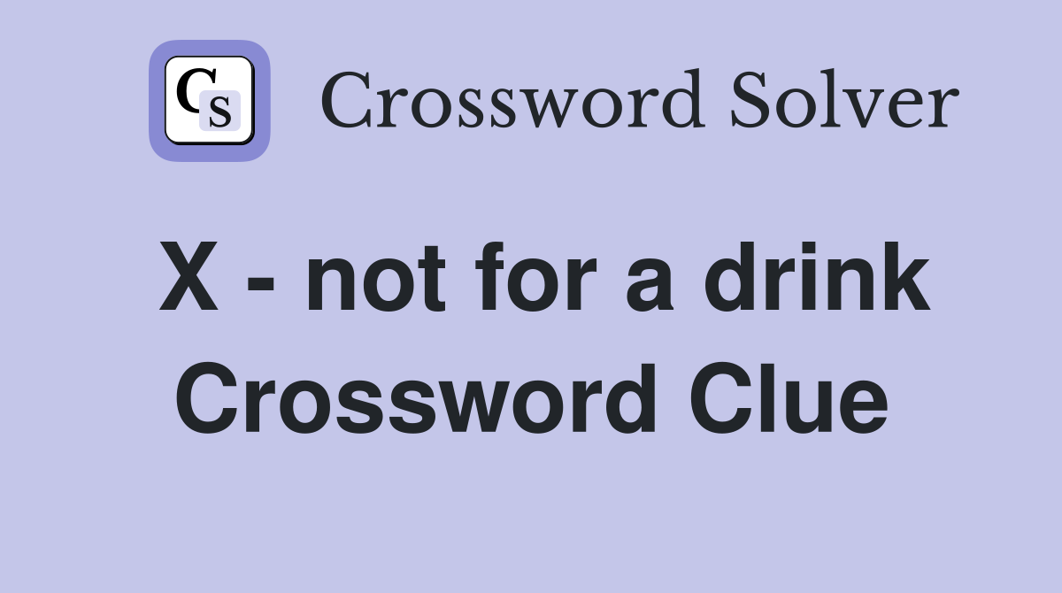 X - not for a drink Crossword Clue