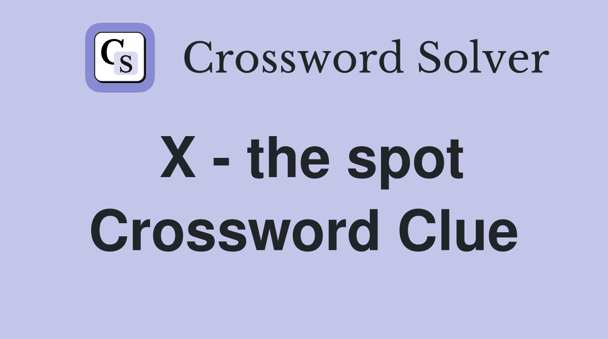 X - the spot Crossword Clue