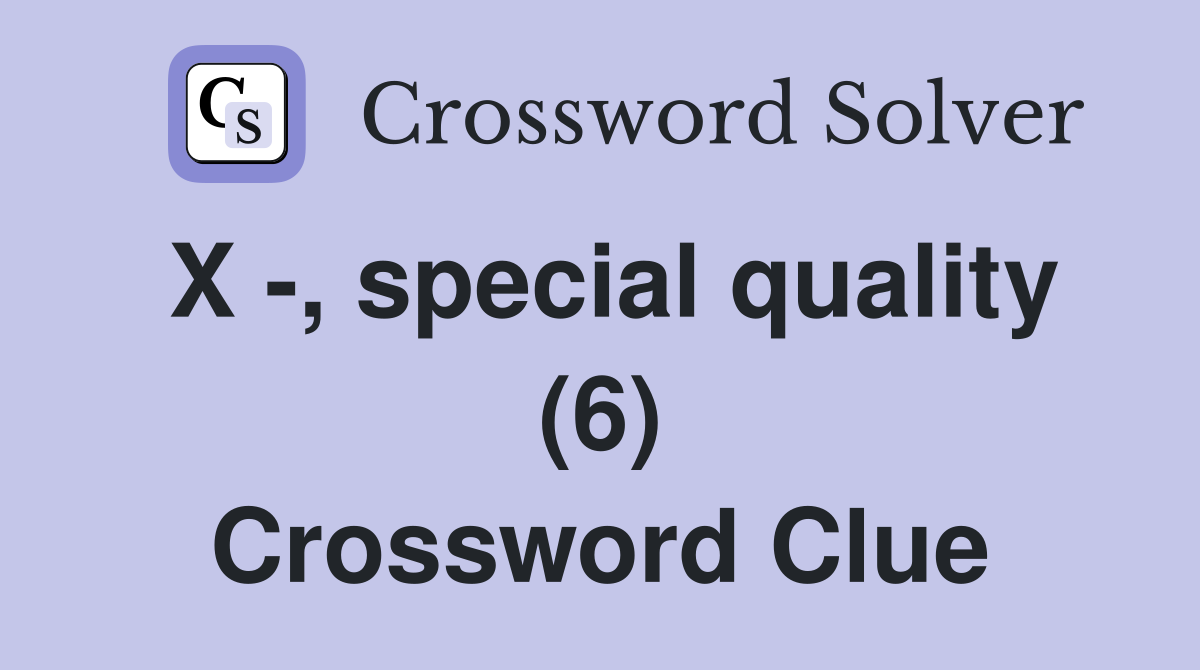 X -, special quality (6) Crossword Clue