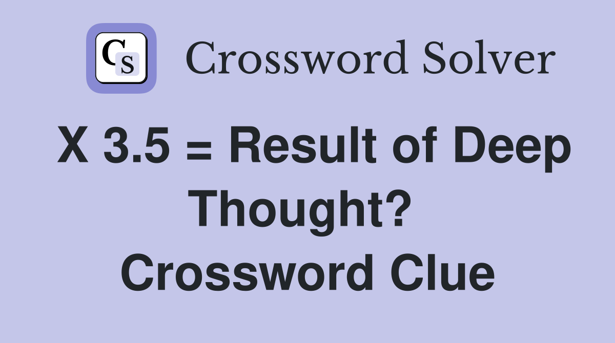 X 3.5 = Result of Deep Thought?  Crossword Clue