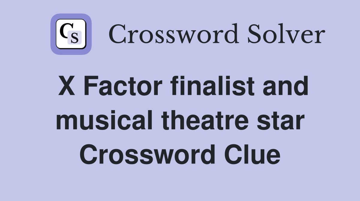 X Factor finalist and musical theatre star Crossword Clue