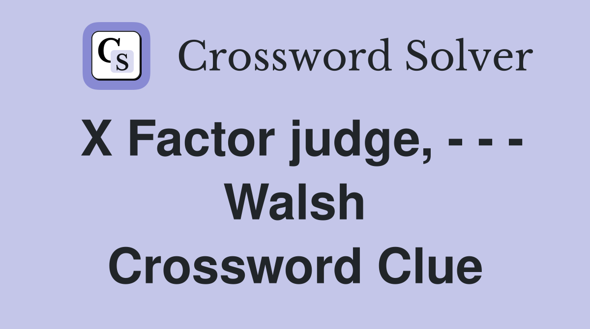 X Factor judge, - - - Walsh Crossword Clue