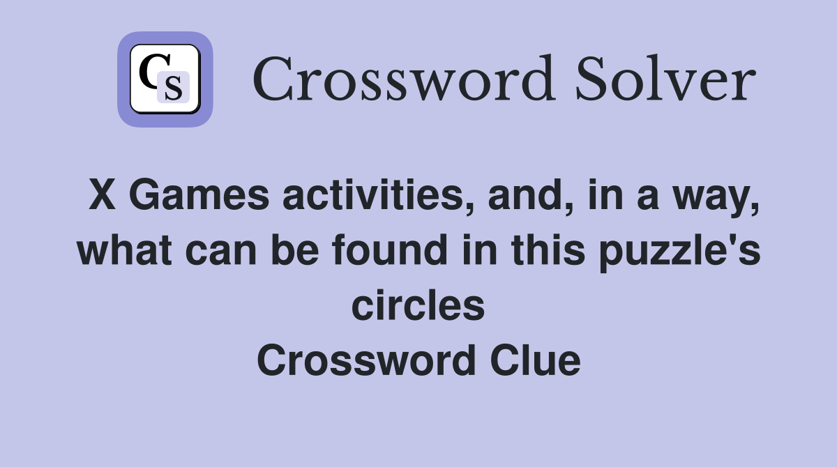 X Games activities, and, in a way, what can be found in this puzzle's circles Crossword Clue