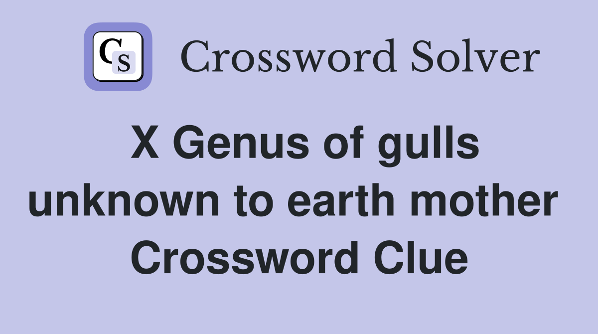 X Genus of gulls unknown to earth mother  Crossword Clue