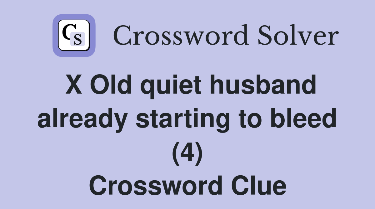 X Old quiet husband already starting to bleed (4) Crossword Clue