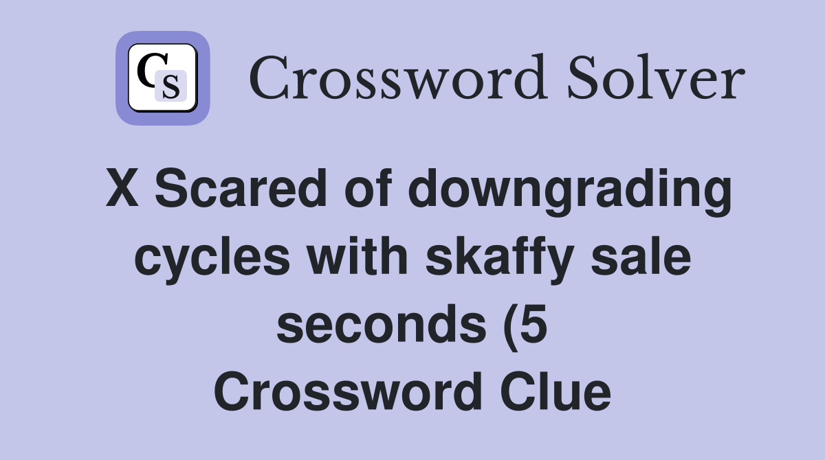 X Scared of downgrading cycles with skaffy sale seconds (5) Crossword X Scared of downgrading cycles with skaffy sale seconds (5) Crossword