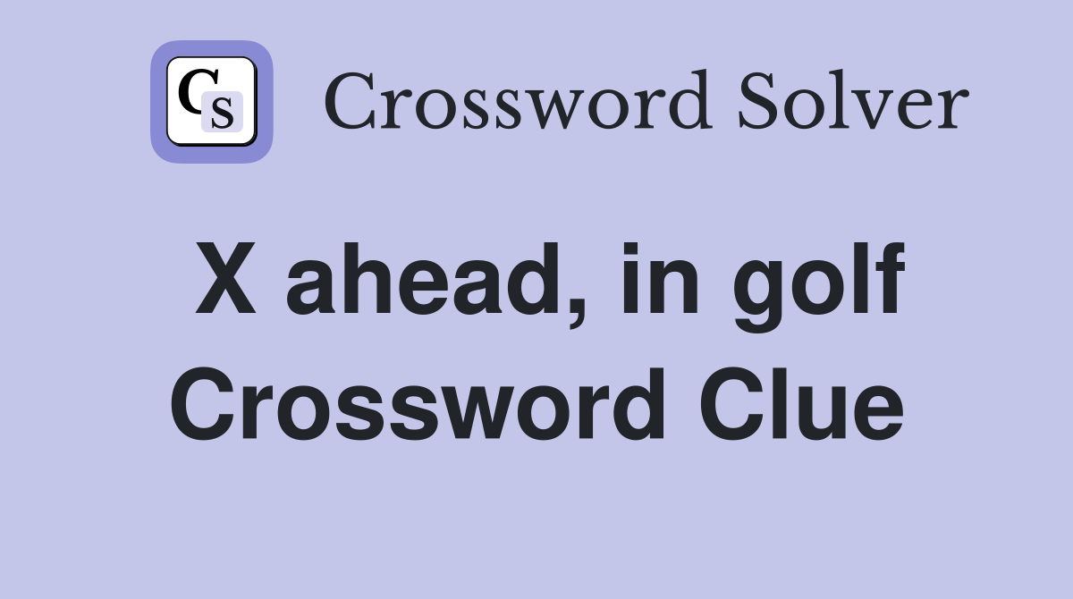 X ahead, in golf Crossword Clue