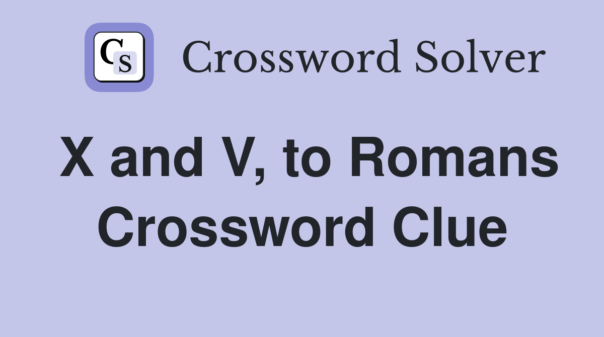 X and V, to Romans Crossword Clue