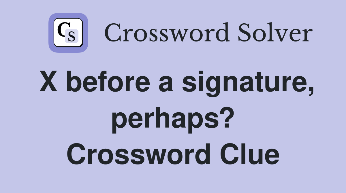 X before a signature, perhaps? Crossword Clue