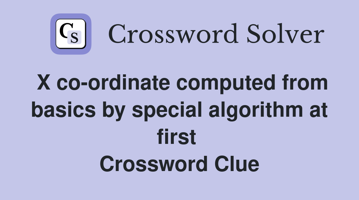 X co-ordinate computed from basics by special algorithm at first  Crossword Clue
