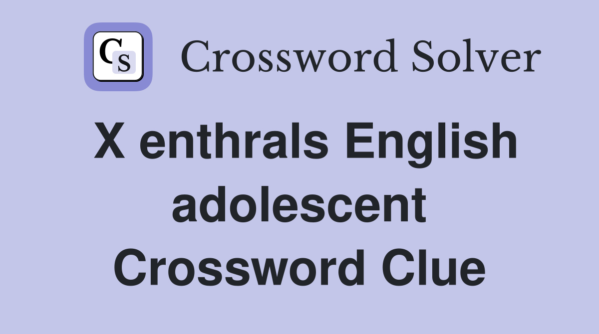 X enthrals English adolescent Crossword Clue