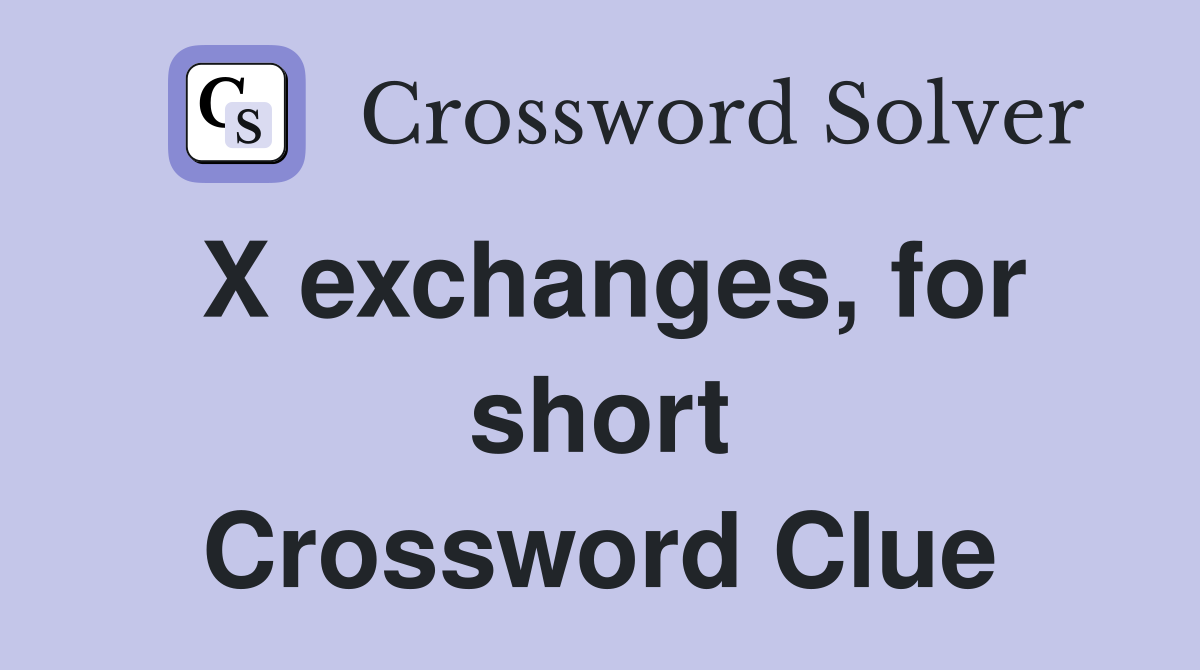 X exchanges, for short Crossword Clue